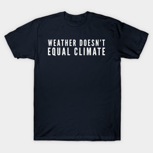 Weather Doesn't Equal Climate T-Shirt